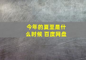 今年的夏至是什么时候 百度网盘